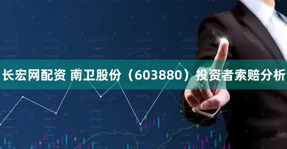 长宏网配资 南卫股份（603880）投资者索赔分析