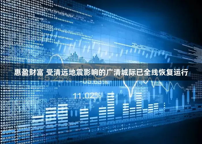 惠盈财富 受清远地震影响的广清城际已全线恢复运行
