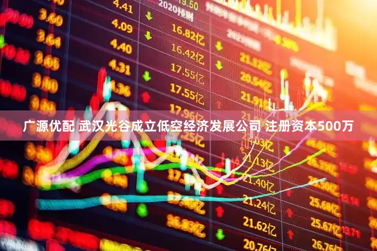 广源优配 武汉光谷成立低空经济发展公司 注册资本500万