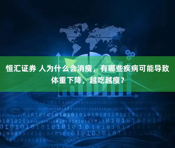 恒汇证券 人为什么会消瘦，有哪些疾病可能导致体重下降，越吃越瘦？