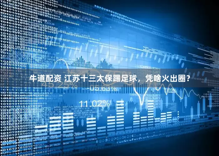 牛道配资 江苏十三太保踢足球，凭啥火出圈？