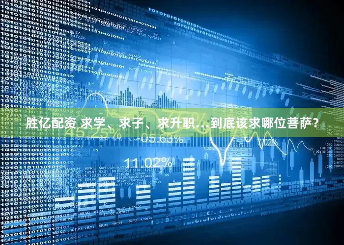 胜亿配资 求学、求子、求升职…到底该求哪位菩萨？