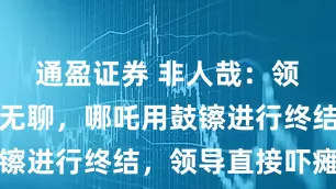 通盈证券 非人哉：领导讲话太无聊，哪吒用鼓镲进行终结，领导直接吓瘫了