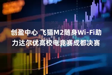 创盈中心 飞猫M2随身Wi-Fi助力达尔优高校电竞赛成都决赛