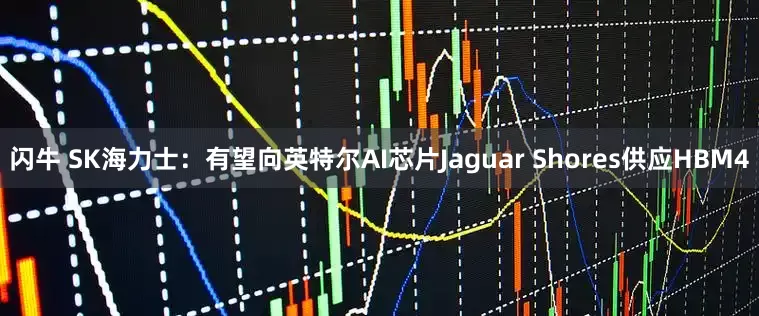 闪牛 SK海力士：有望向英特尔AI芯片Jaguar Shores供应HBM4