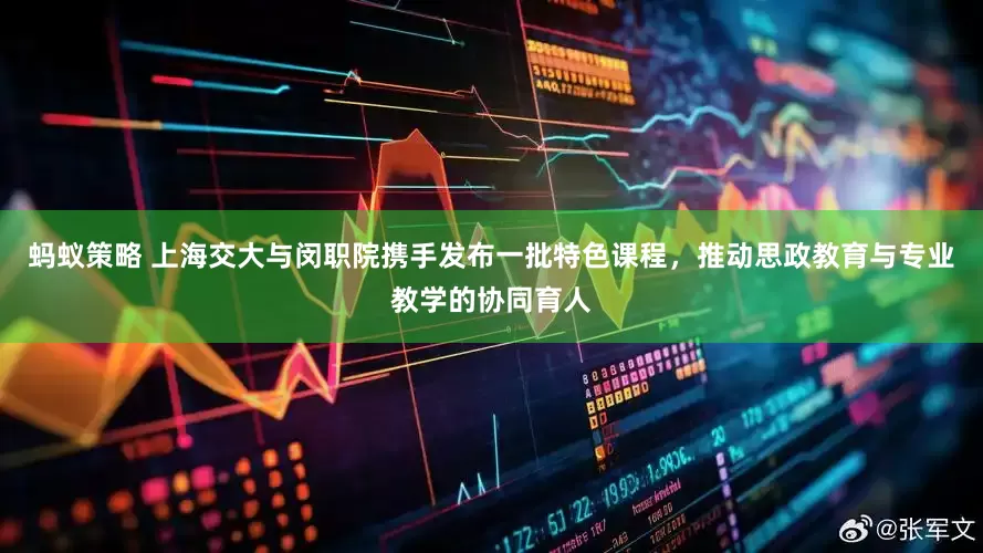 蚂蚁策略 上海交大与闵职院携手发布一批特色课程，推动思政教育与专业教学的协同育人
