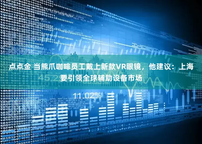 点点金 当熊爪咖啡员工戴上新款VR眼镜，他建议：上海要引领全球辅助设备市场