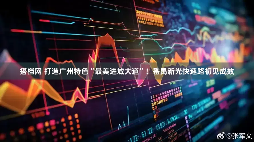 搭档网 打造广州特色“最美进城大道”！番禺新光快速路初见成效