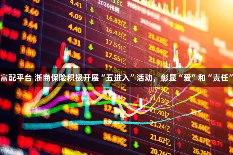 富配平台 浙商保险积极开展“五进入”活动，彰显“爱”和“责任”