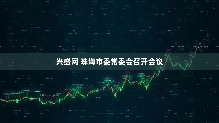 兴盛网 珠海市委常委会召开会议