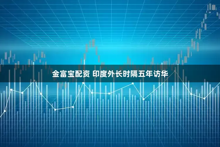 金富宝配资 印度外长时隔五年访华