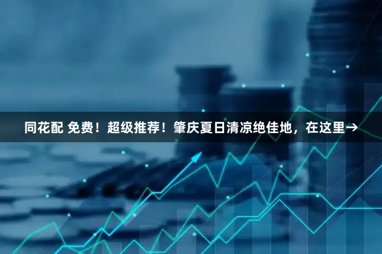 同花配 免费！超级推荐！肇庆夏日清凉绝佳地，在这里→