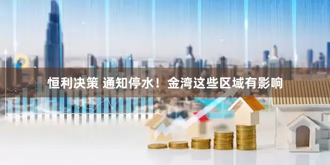 恒利决策 通知停水！金湾这些区域有影响