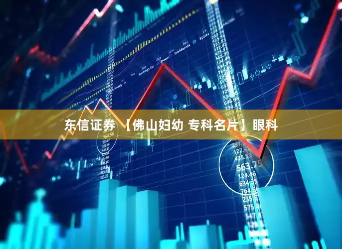 东信证券 【佛山妇幼 专科名片】眼科
