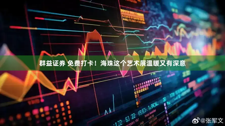 群益证券 免费打卡！海珠这个艺术展温暖又有深意