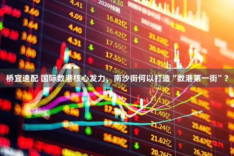 桥宜速配 国际数港核心发力，南沙街何以打造“数港第一街”？