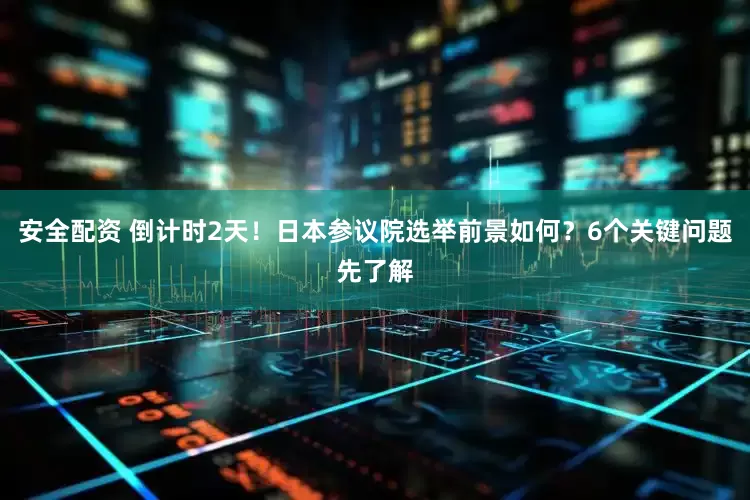安全配资 倒计时2天！日本参议院选举前景如何？6个关键问题先了解