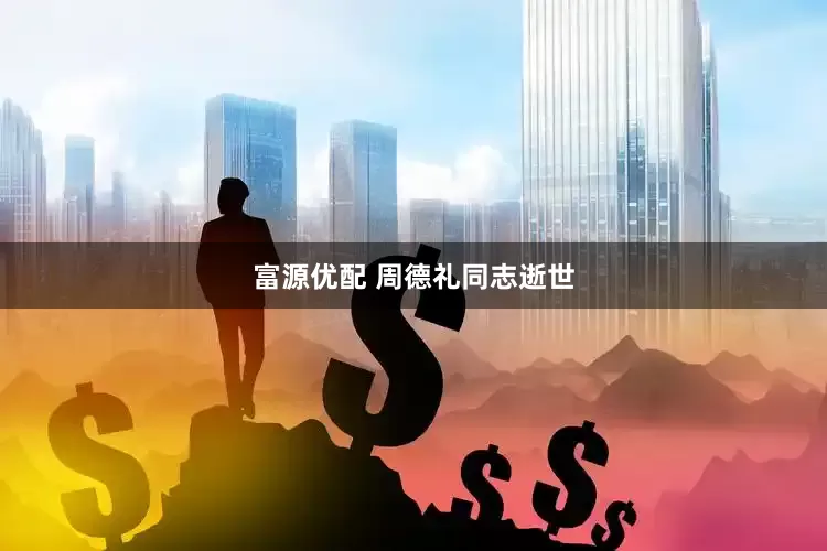 富源优配 周德礼同志逝世