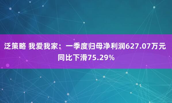 泛策略 我爱我家：一季度归母净利润627.07万元 同比下滑75.29%