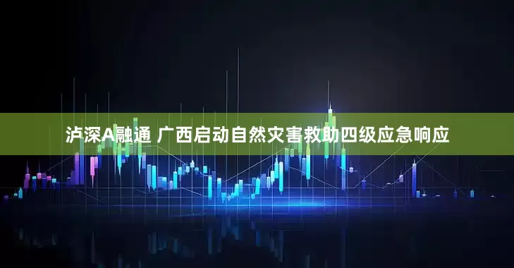 泸深A融通 广西启动自然灾害救助四级应急响应