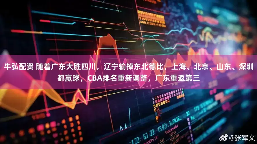 牛弘配资 随着广东大胜四川，辽宁输掉东北德比，上海、北京、山东、深圳都赢球，CBA排名重新调整，广东重返第三