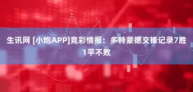生讯网 [小炮APP]竞彩情报：多特蒙德交锋记录7胜1平不败