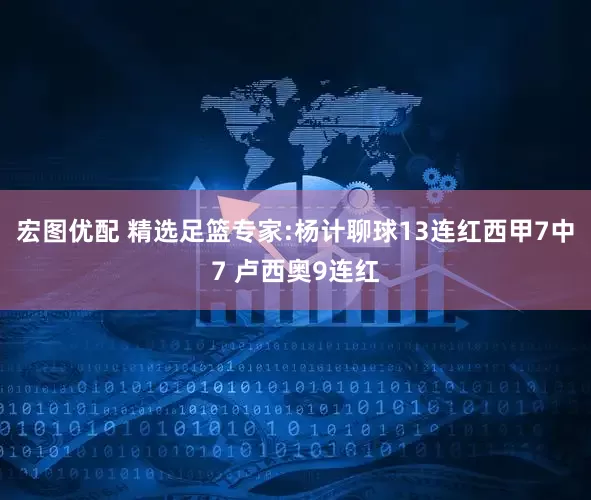 宏图优配 精选足篮专家:杨计聊球13连红西甲7中7 卢西奥9连红
